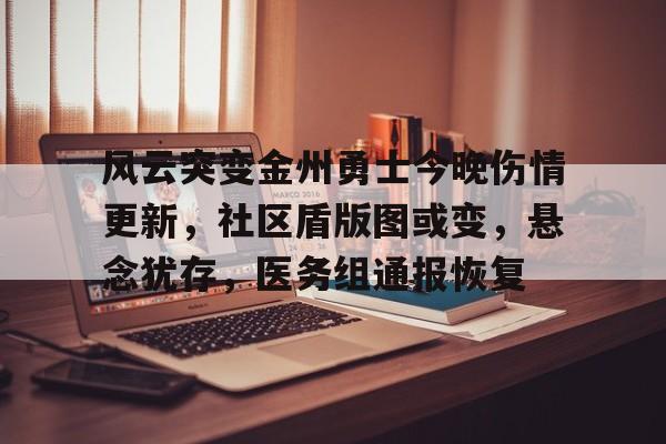 包含风云突变金州勇士今晚伤情更新，社区盾版图或变，悬念犹存，医务组通报恢复的词条