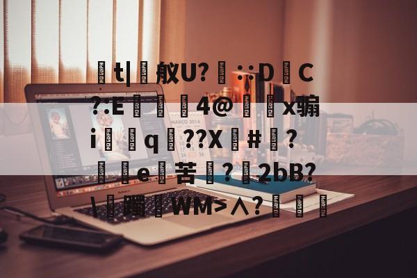 开云中国-t|舣U?∷D蟿C?:E臦⊿嗎4@蕝x骟i玪藸q錮??X#晲?e謏苦劶?樮2bB?\躅駩WM>∧?葁侌澿的简单介绍-开云中国